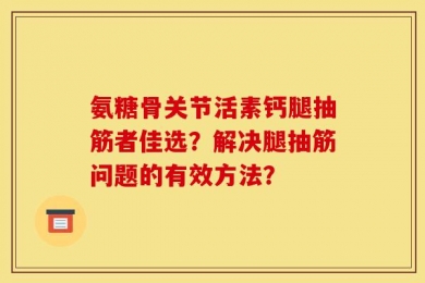 氨糖骨关节活素钙腿抽筋者佳选？解决腿抽筋问题的有效方法？