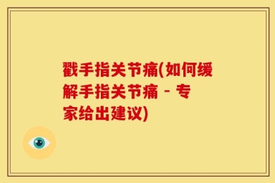 戳手指关节痛(如何缓解手指关节痛 - 专家给出建议)