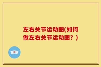 左右关节运动图(如何做左右关节运动图？)