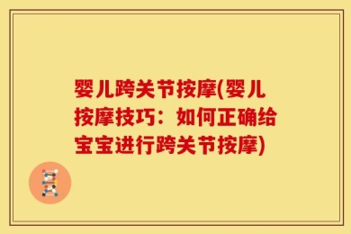 婴儿跨关节按摩(婴儿按摩技巧：如何正确给宝宝进行跨关节按摩)