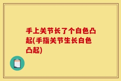 手上关节长了个白色凸起(手指关节生长白色凸起)