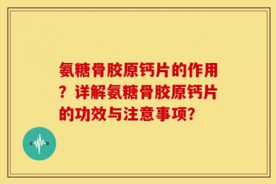 氨糖骨胶原钙片的作用？详解氨糖骨胶原钙片的功效与注意事项？