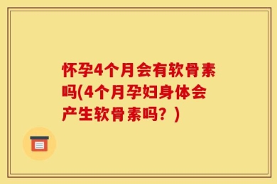 怀孕4个月会有软骨素吗(4个月孕妇身体会产生软骨素吗？)