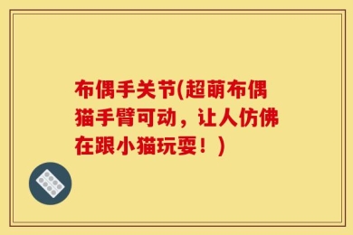 布偶手关节(超萌布偶猫手臂可动，让人仿佛在跟小猫玩耍！)