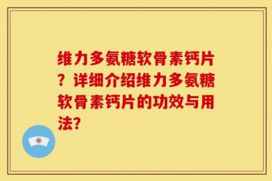 维力多氨糖软骨素钙片？详细介绍维力多氨糖软骨素钙片的功效与用法？