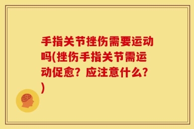 手指关节挫伤需要运动吗(挫伤手指关节需运动促愈？应注意什么？)