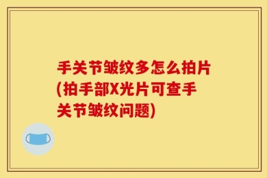 手关节皱纹多怎么拍片(拍手部X光片可查手关节皱纹问题)