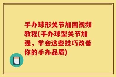 手办球形关节加固视频教程(手办球型关节加强，学会这些技巧改善你的手办品质)