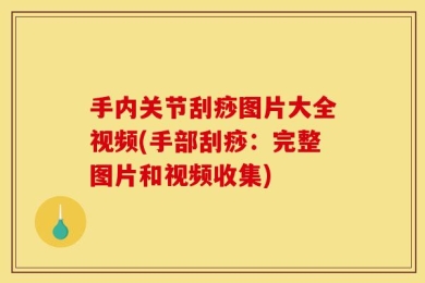 手内关节刮痧图片大全视频(手部刮痧：完整图片和视频收集)