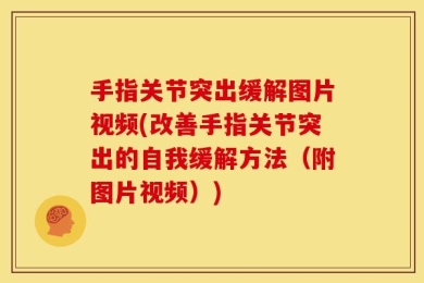 手指关节突出缓解图片视频(改善手指关节突出的自我缓解方法（附图片视频）)