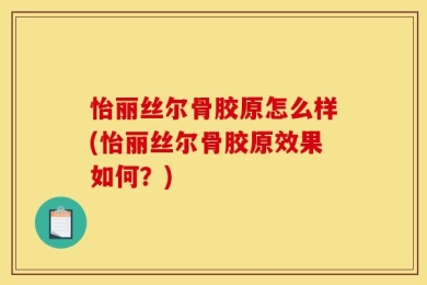怡丽丝尔骨胶原怎么样(怡丽丝尔骨胶原效果如何？)