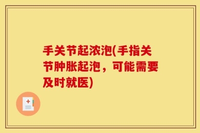 手关节起浓泡(手指关节肿胀起泡，可能需要及时就医)