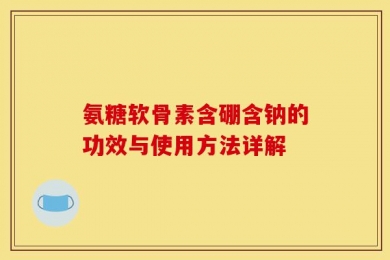 氨糖软骨素含硼含钠的功效与使用方法详解
