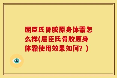 屈臣氏骨胶原身体霜怎么样(屈臣氏骨胶原身体霜使用效果如何？)