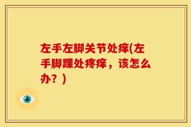 左手左脚关节处痒(左手脚踝处疼痒，该怎么办？)