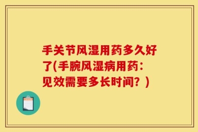 手关节风湿用药多久好了(手腕风湿病用药：见效需要多长时间？)