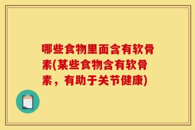 哪些食物里面含有软骨素(某些食物含有软骨素，有助于关节健康)