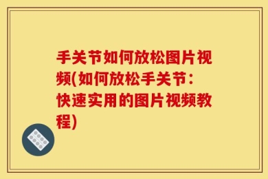 手关节如何放松图片视频(如何放松手关节：快速实用的图片视频教程)