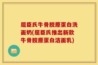 屈臣氏牛骨胶原蛋白洗面奶(屈臣氏推出新款牛骨胶原蛋白洁面乳)