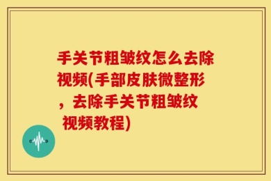 手关节粗皱纹怎么去除视频(手部皮肤微整形，去除手关节粗皱纹  视频教程)