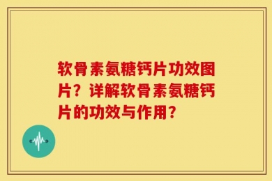 软骨素氨糖钙片功效图片？详解软骨素氨糖钙片的功效与作用？