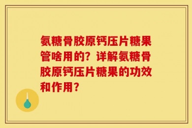 氨糖骨胶原钙压片糖果管啥用的？详解氨糖骨胶原钙压片糖果的功效和作用？