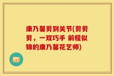 康乃馨剪到关节(剪剪剪，一双巧手 前程似锦的康乃馨花艺师)