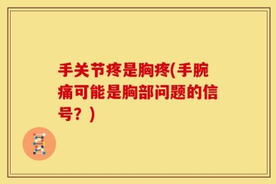 手关节疼是胸疼(手腕痛可能是胸部问题的信号？)