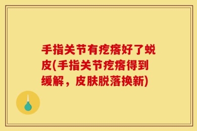 手指关节有疙瘩好了蜕皮(手指关节疙瘩得到缓解，皮肤脱落换新)