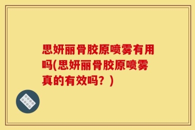 思妍丽骨胶原喷雾有用吗(思妍丽骨胶原喷雾真的有效吗？)