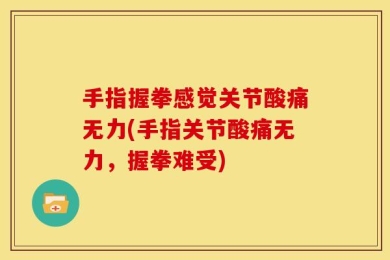 手指握拳感觉关节酸痛无力(手指关节酸痛无力，握拳难受)
