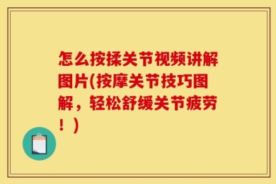 怎么按揉关节视频讲解图片(按摩关节技巧图解，轻松舒缓关节疲劳！)