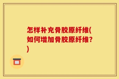怎样补充骨胶原纤维(如何增加骨胶原纤维？)