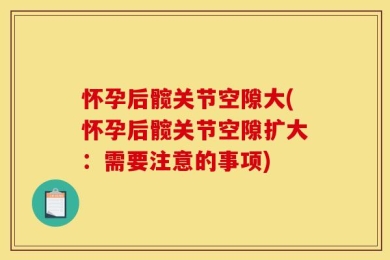 怀孕后髋关节空隙大(怀孕后髋关节空隙扩大：需要注意的事项)