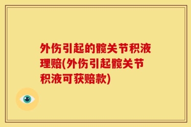 外伤引起的髋关节积液理赔(外伤引起髋关节积液可获赔款)