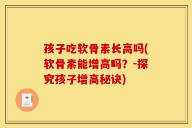 孩子吃软骨素长高吗(软骨素能增高吗？-探究孩子增高秘诀)