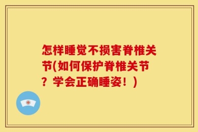 怎样睡觉不损害脊椎关节(如何保护脊椎关节？学会正确睡姿！)