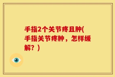 手指2个关节疼且肿(手指关节疼肿，怎样缓解？)
