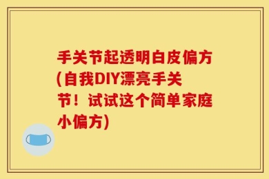 手关节起透明白皮偏方(自我DIY漂亮手关节！试试这个简单家庭小偏方)