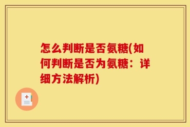 怎么判断是否氨糖(如何判断是否为氨糖：详细方法解析)