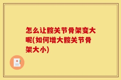 怎么让髋关节骨架变大呢(如何增大髋关节骨架大小)