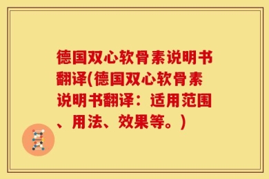 德国双心软骨素说明书翻译(德国双心软骨素说明书翻译：适用范围、用法、效果等。)