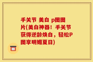 手关节 美白 p图图片(美白神器！手关节获得逆龄焕白，轻松P图享明媚夏日)
