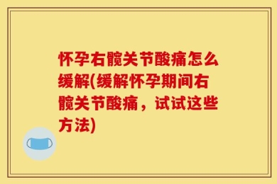 怀孕右髋关节酸痛怎么缓解(缓解怀孕期间右髋关节酸痛，试试这些方法)
