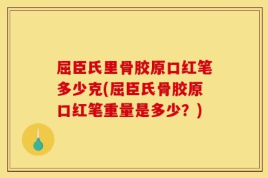 屈臣氏里骨胶原口红笔多少克(屈臣氏骨胶原口红笔重量是多少？)