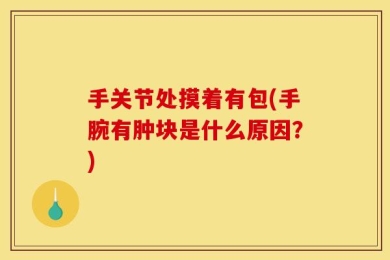 手关节处摸着有包(手腕有肿块是什么原因？)
