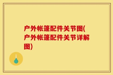 户外帐篷配件关节图(户外帐篷配件关节详解图)