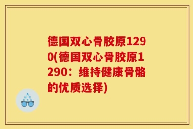 德国双心骨胶原1290(德国双心骨胶原1290：维持健康骨骼的优质选择)