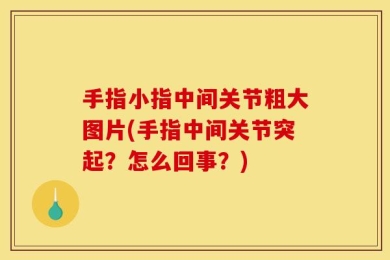 手指小指中间关节粗大图片(手指中间关节突起？怎么回事？)
