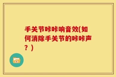 手关节咔咔响音效(如何消除手关节的咔咔声？)